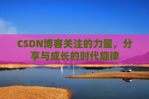 CSDN博客关注的力量，分享与成长的时代旋律